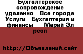 Бухгалтерское сопровождение удаленно - Все города Услуги » Бухгалтерия и финансы   . Марий Эл респ.